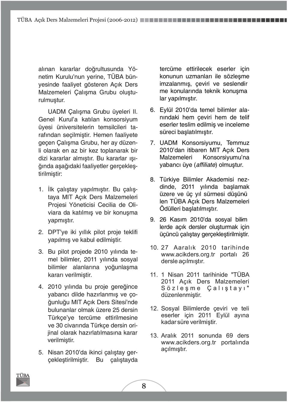 Hemen faaliyete geçen Çalışma Grubu, her ay düzenli olarak en az bir kez toplanarak bir dizi kararlar almıştır. Bu kararlar ışığında aşağıdaki faaliyetler gerçekleştirilmiştir: 1.