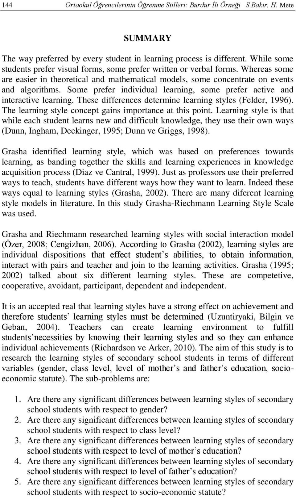 Some prefer individual learning, some prefer active and interactive learning. These differences determine learning styles (Felder, 1996). The learning style concept gains importance at this point.