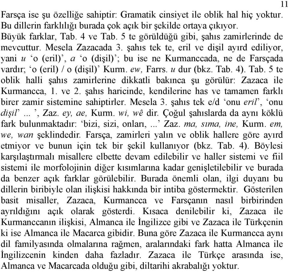 şahıs tek te, eril ve dişil ayırd ediliyor, yani u o (eril), a o (dişil) ; bu ise ne Kurmanccada, ne de Farsçada vardır; o (eril) / o (dişil) Kurm. ew, Farrs. u dur (bkz. Tab.