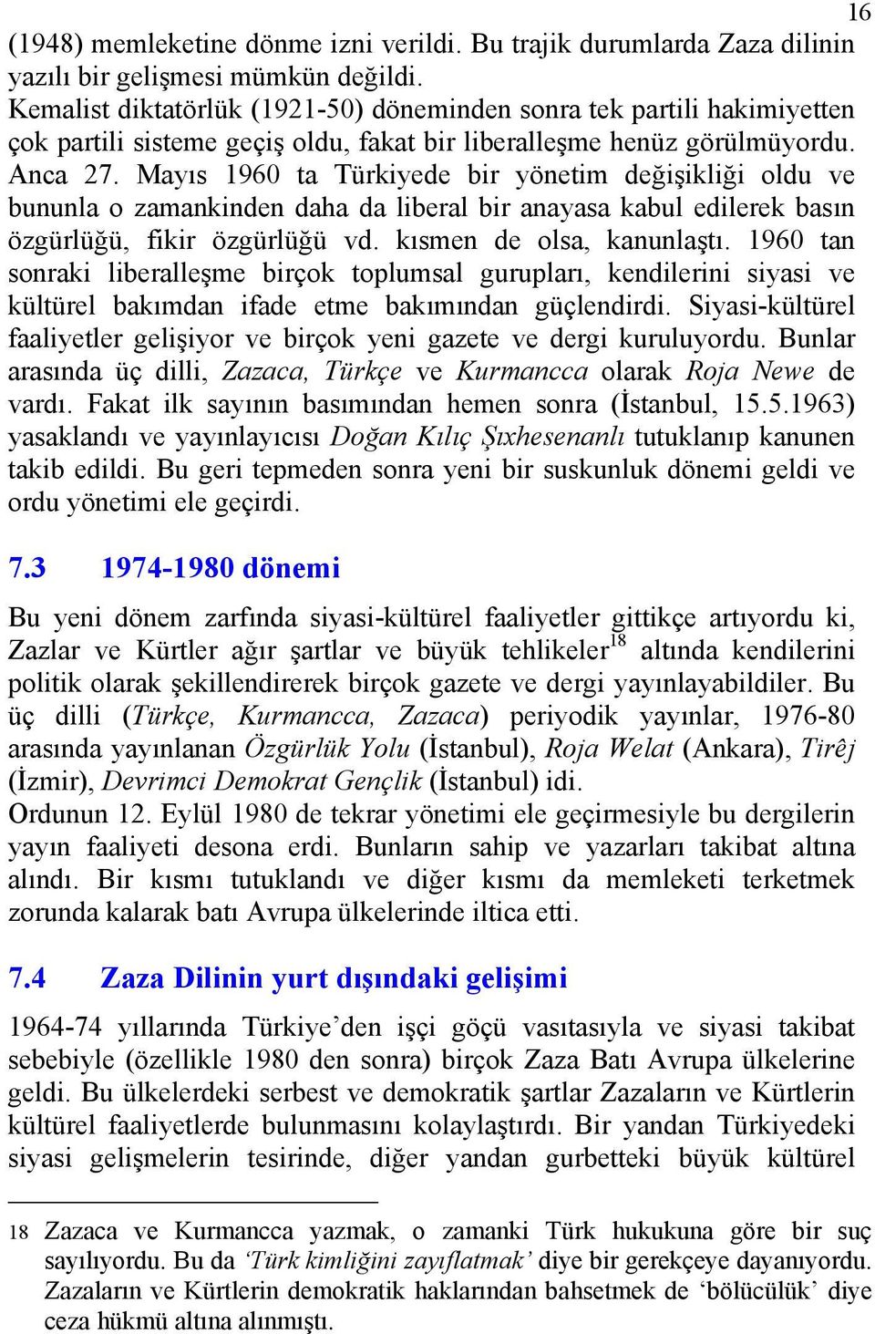 Mayıs 1960 ta Türkiyede bir yönetim değişikliği oldu ve bununla o zamankinden daha da liberal bir anayasa kabul edilerek basın özgürlüğü, fikir özgürlüğü vd. kısmen de olsa, kanunlaştı.