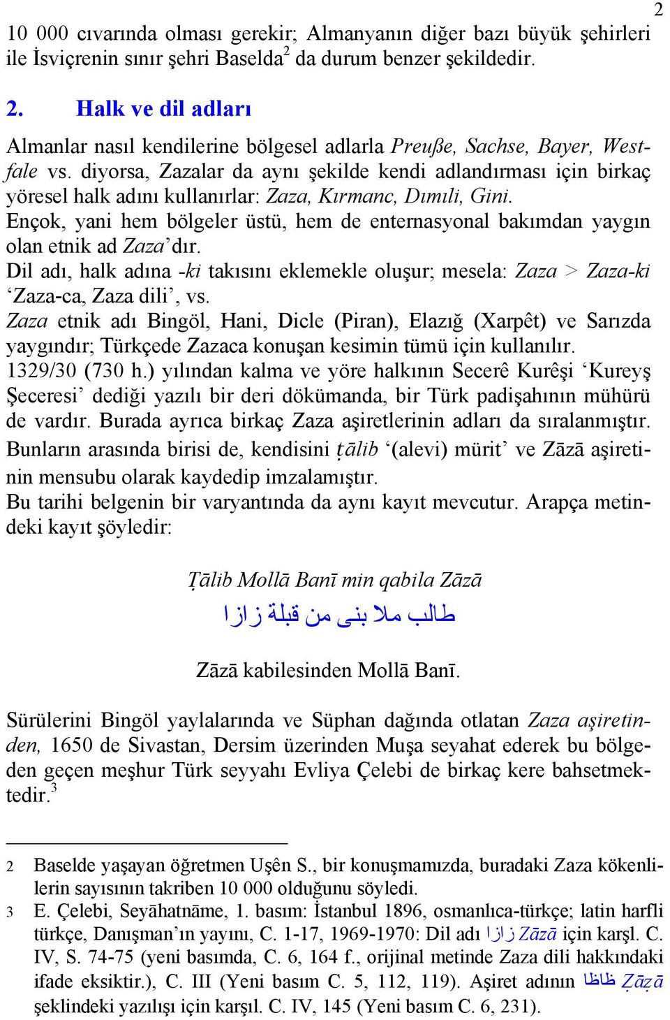 diyorsa, Zazalar da aynı şekilde kendi adlandırması için birkaç yöresel halk adını kullanırlar: Zaza, Kırmanc, Dımıli, Gini.