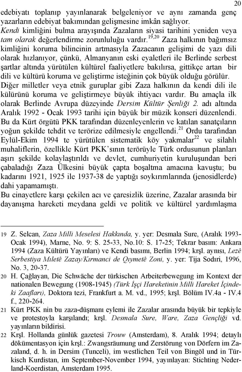 19,20 Zaza halkının bağımsız kimliğini koruma bilincinin artmasıyla Zazacanın gelişimi de yazı dili olarak hızlanıyor, çünkü, Almanyanın eski eyaletleri ile Berlinde serbest şartlar altında yürütülen