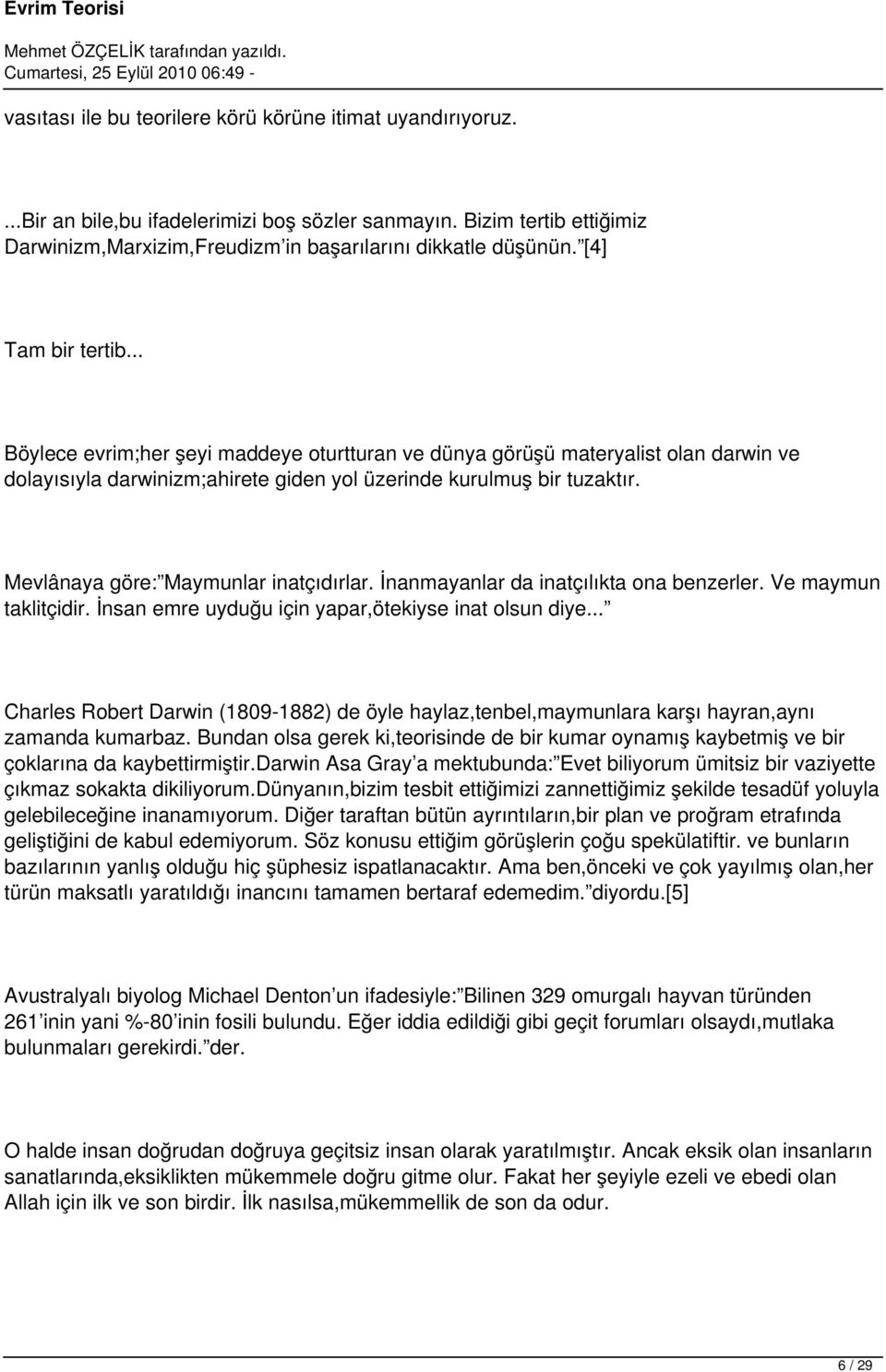 Mevlânaya göre: Maymunlar inatçıdırlar. İnanmayanlar da inatçılıkta ona benzerler. Ve maymun taklitçidir. İnsan emre uyduğu için yapar,ötekiyse inat olsun diye.