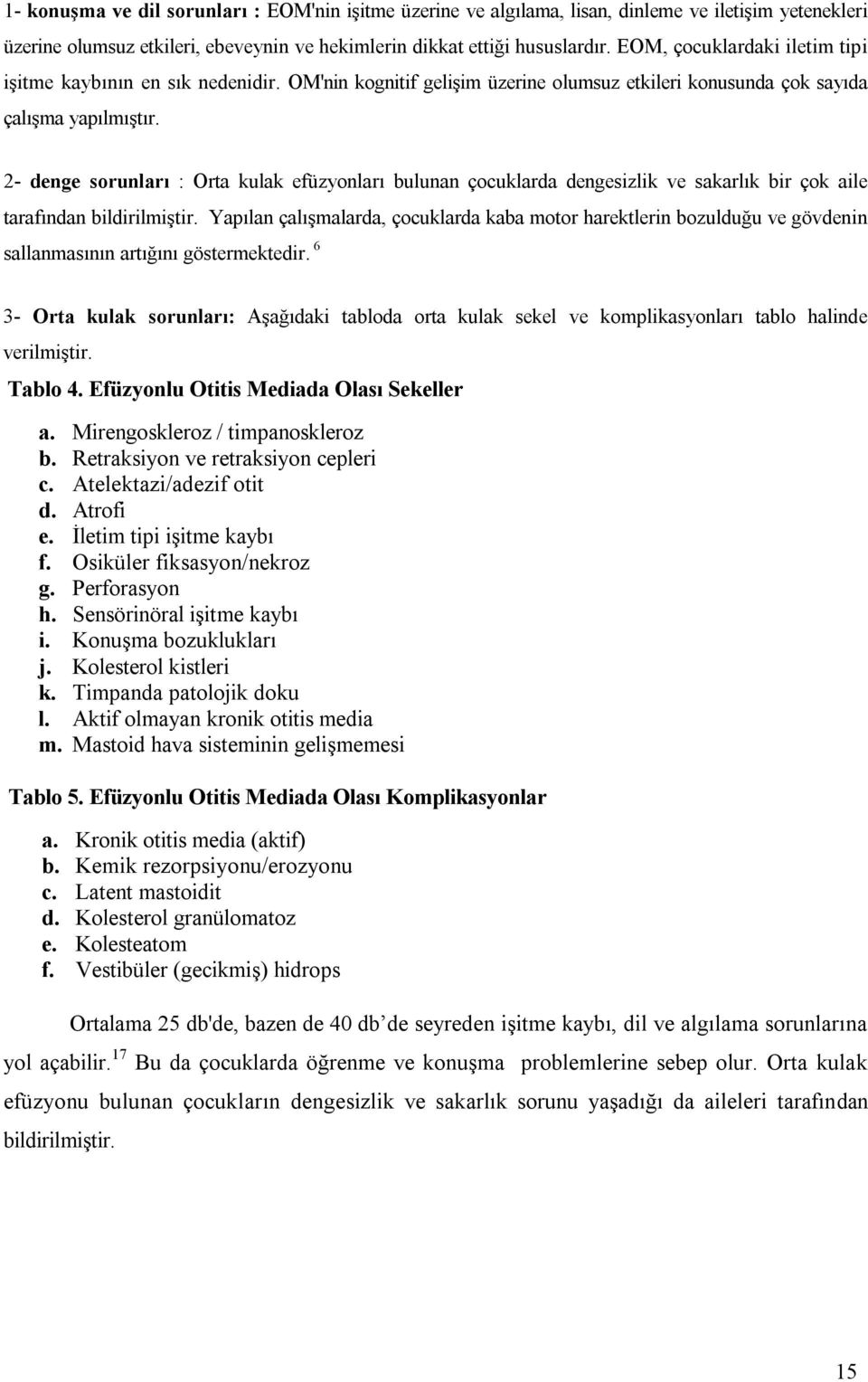 2- denge sorunları : Orta kulak efüzyonları bulunan çocuklarda dengesizlik ve sakarlık bir çok aile tarafından bildirilmiştir.