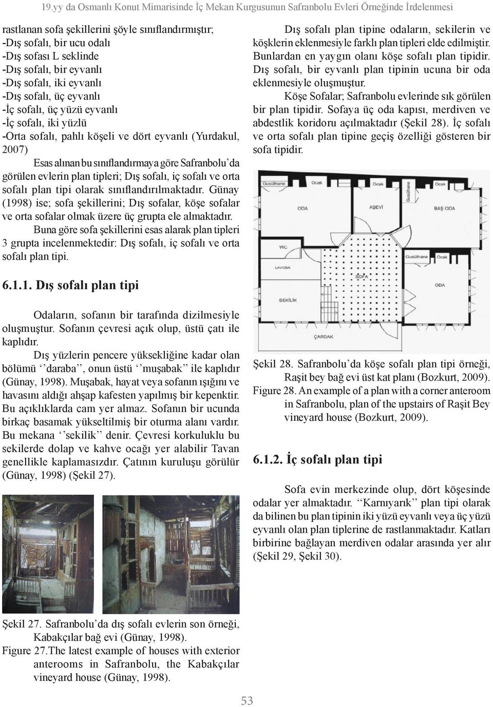 sınıflandırmaya göre Safranbolu da görülen evlerin plan tipleri; Dış sofalı, iç sofalı ve orta sofalı plan tipi olarak sınıflandırılmaktadır.