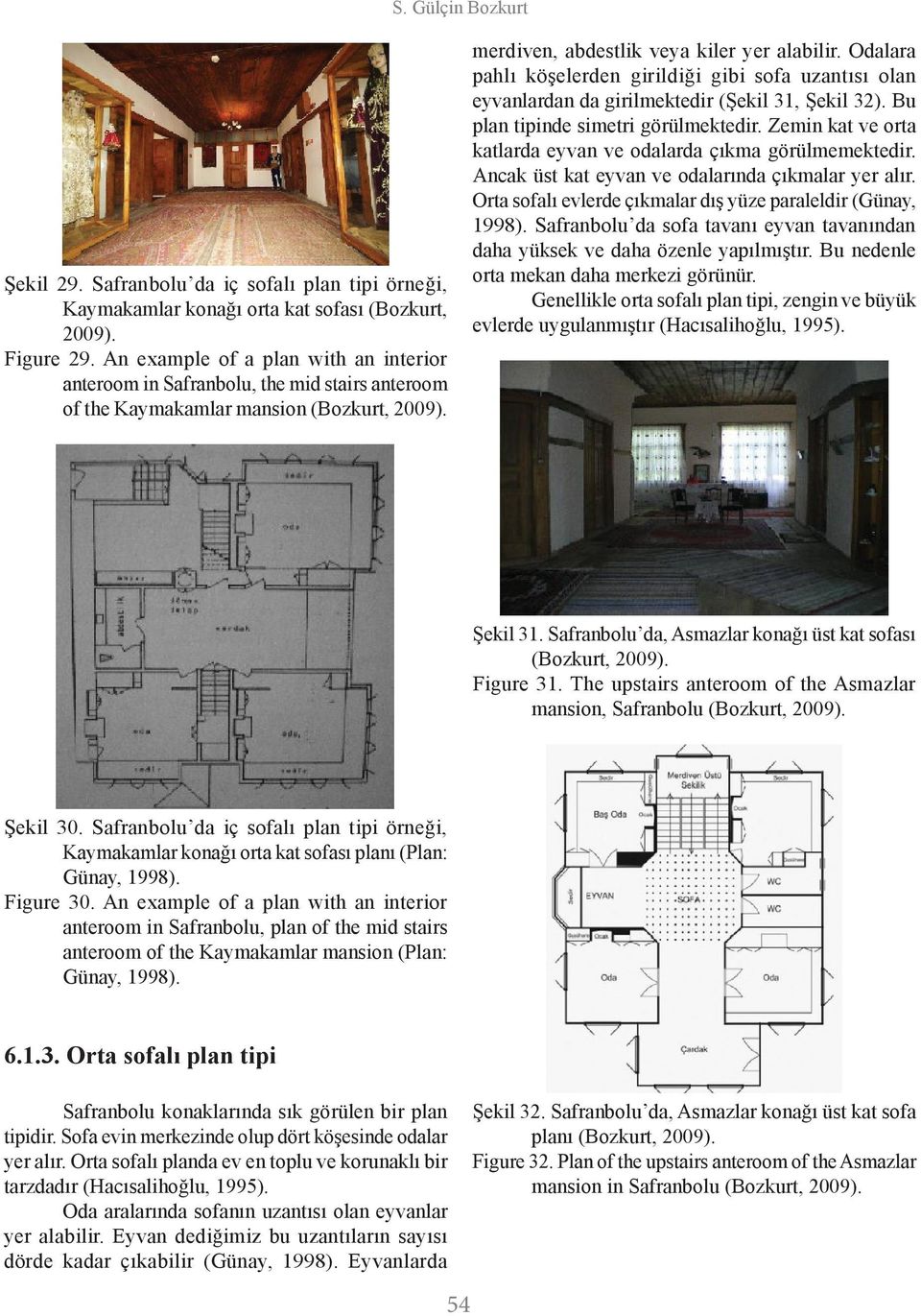 Odalara pahlı köşelerden girildiği gibi sofa uzantısı olan eyvanlardan da girilmektedir (Şekil 31, Şekil 32). Bu plan tipinde simetri görülmektedir.