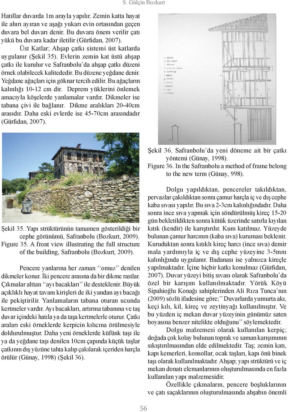 Evlerin zemin kat üstü ahşap çatkı ile kurulur ve Safranbolu da ahşap çatkı düzeni örnek olabilecek kalitededir. Bu düzene yeğdane denir. Yeğdane ağaçları için göknar tercih edilir.