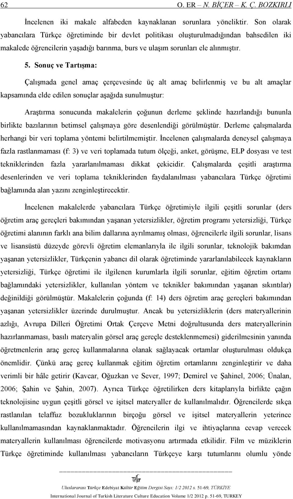 Sonuç ve Tartışma: Çalışmada genel amaç çerçevesinde üç alt amaç belirlenmiş ve bu alt amaçlar kapsamında elde edilen sonuçlar aşağıda sunulmuştur: Araştırma sonucunda makalelerin çoğunun derleme