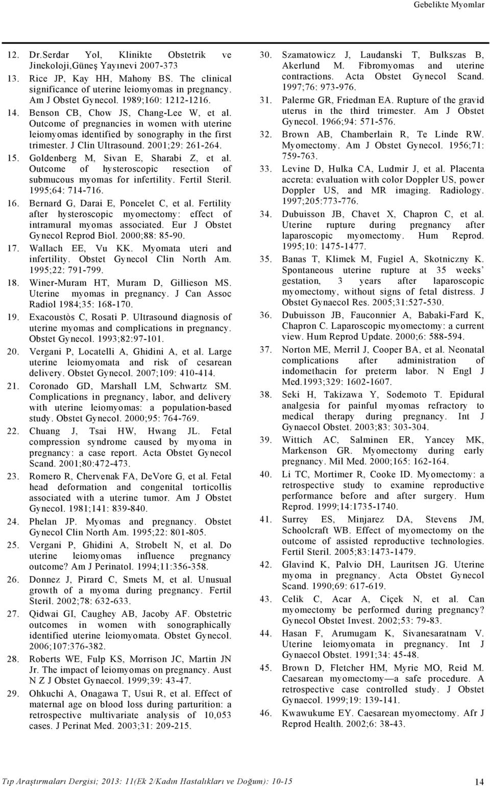 J Clin Ultrasound. 2001;29: 261-264. 15. Goldenberg M, Sivan E, Sharabi Z, et al. Outcome of hysteroscopic resection of submucous myomas for infertility. Fertil Steril. 1995;64: 714-716. 16.