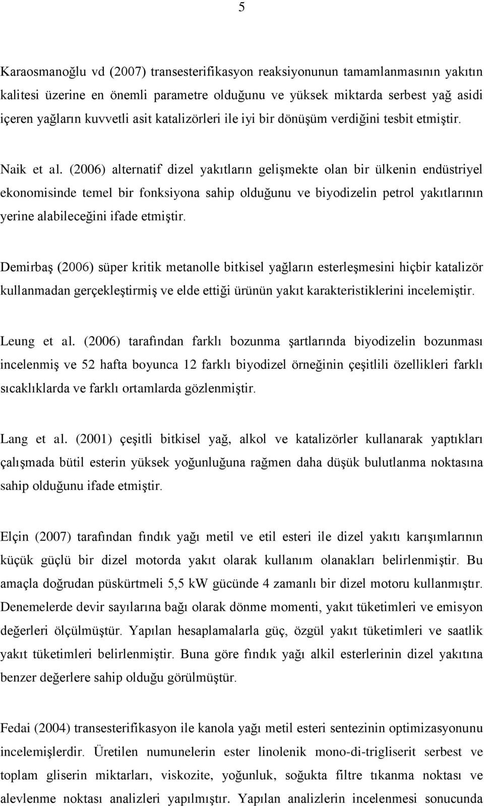 (2006) alternatif dizel yakıtların gelişmekte olan bir ülkenin endüstriyel ekonomisinde temel bir fonksiyona sahip olduğunu ve biyodizelin petrol yakıtlarının yerine alabileceğini ifade etmiştir.