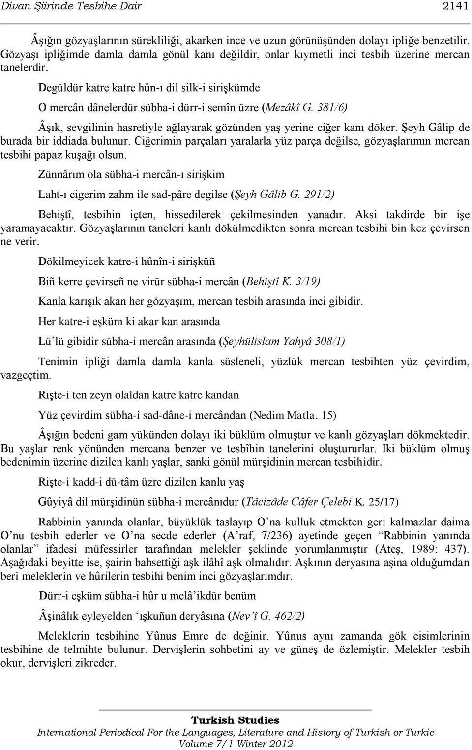 Degüldür katre katre hûn-ı dil silk-i siriģkümde O mercân dânelerdür sübha-i dürr-i semîn üzre (Mezâkî G. 381/6) ÂĢık, sevgilinin hasretiyle ağlayarak gözünden yaģ yerine ciğer kanı döker.