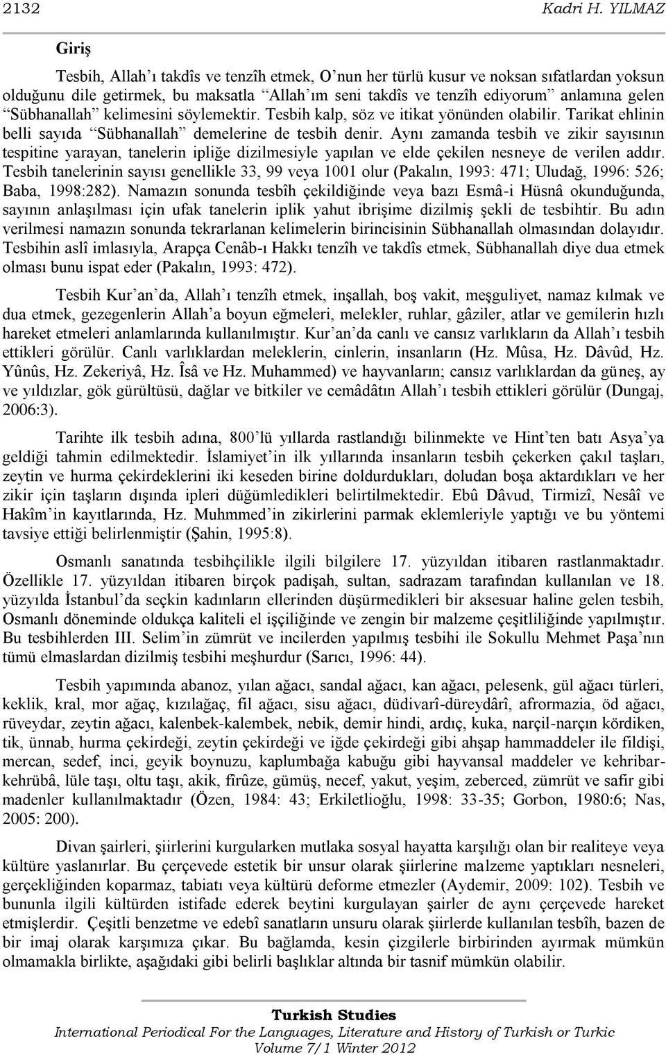 Sübhanallah kelimesini söylemektir. Tesbih kalp, söz ve itikat yönünden olabilir. Tarikat ehlinin belli sayıda Sübhanallah demelerine de tesbih denir.