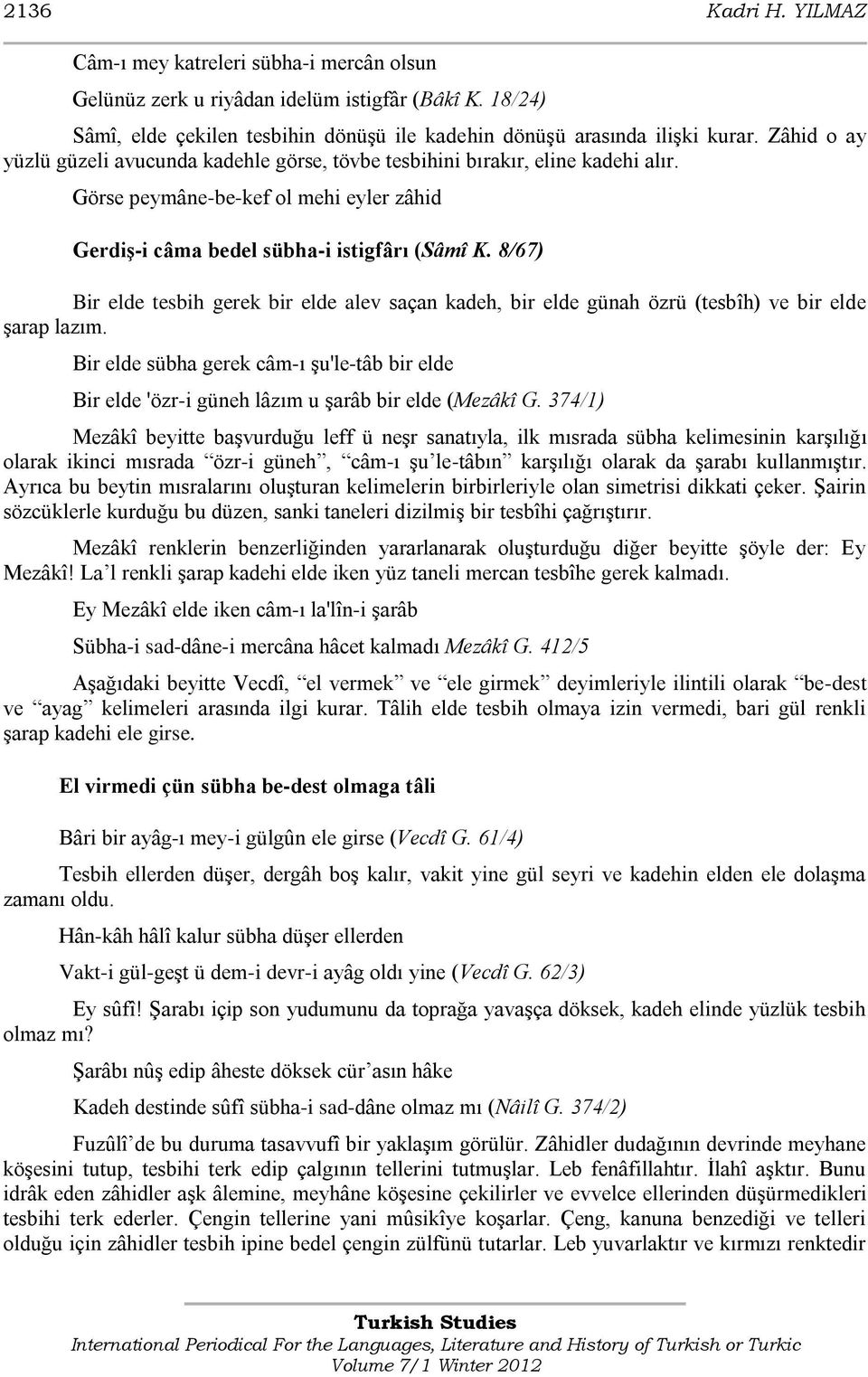 8/67) Bir elde tesbih gerek bir elde alev saçan kadeh, bir elde günah özrü (tesbîh) ve bir elde Ģarap lazım.