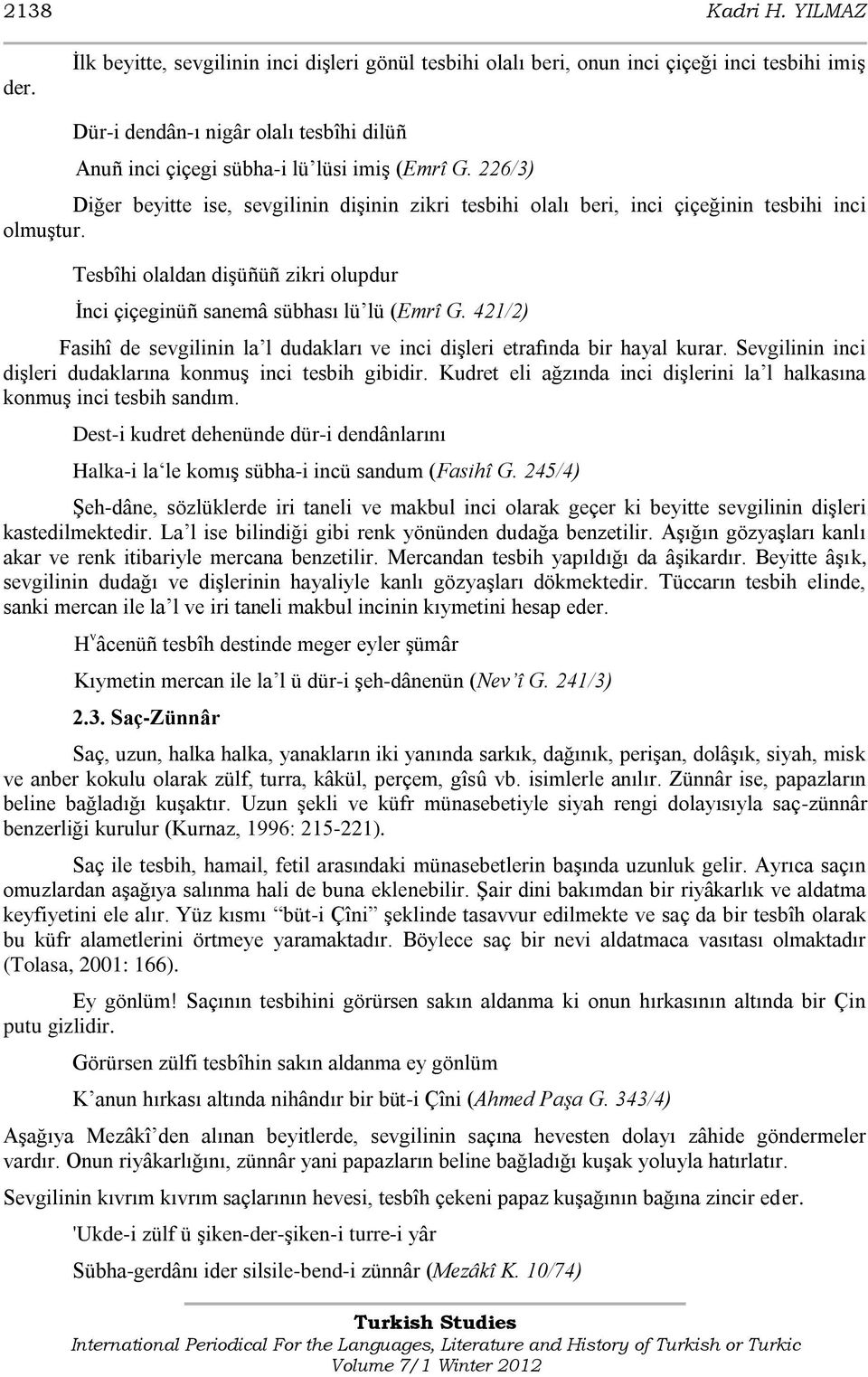 226/3) Diğer beyitte ise, sevgilinin diģinin zikri tesbihi olalı beri, inci çiçeğinin tesbihi inci olmuģtur. Tesbîhi olaldan diģüñüñ zikri olupdur Ġnci çiçeginüñ sanemâ sübhası lü lü (Emrî G.