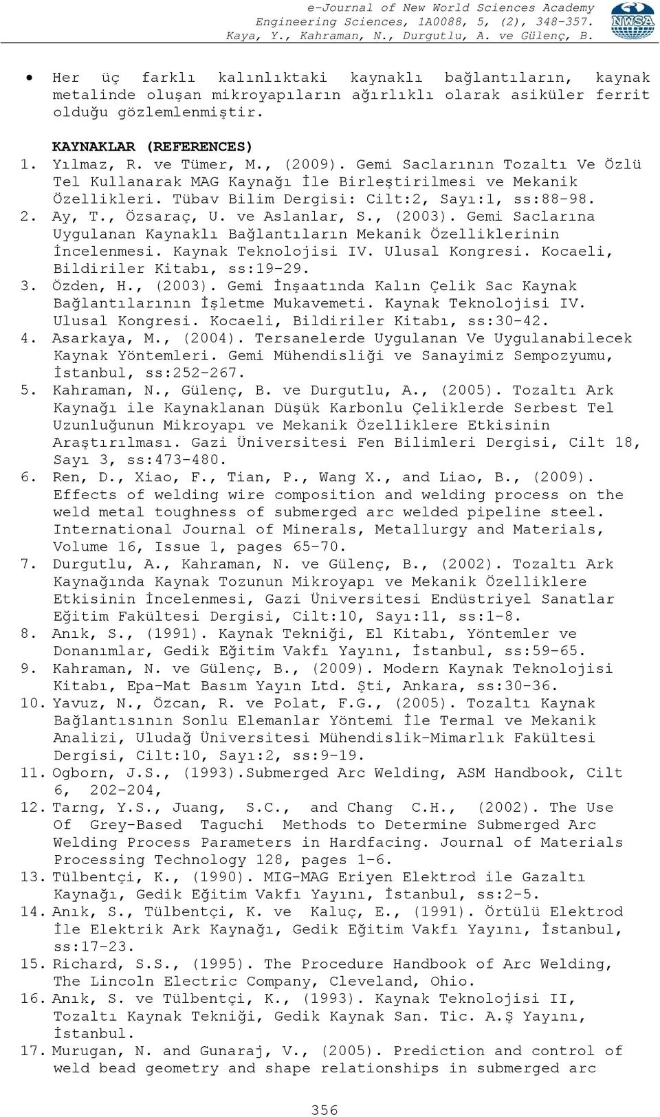 , (2003). Gemi Saclarına Uygulanan Kaynaklı Bağlantıların Mekanik Özelliklerinin İncelenmesi. Kaynak Teknolojisi IV. Ulusal Kongresi. Kocaeli, Bildiriler Kitabı, ss:19-29. 3. Özden, H., (2003). Gemi İnşaatında Kalın Çelik Sac Kaynak Bağlantılarının İşletme Mukavemeti.