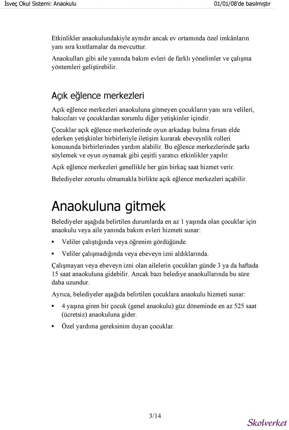 Açık eğlence merkezleri Açık eğlence merkezleri anaokuluna gitmeyen çocukların yanı sıra velileri, bakıcıları ve çocuklardan sorumlu diğer yetişkinler içindir.