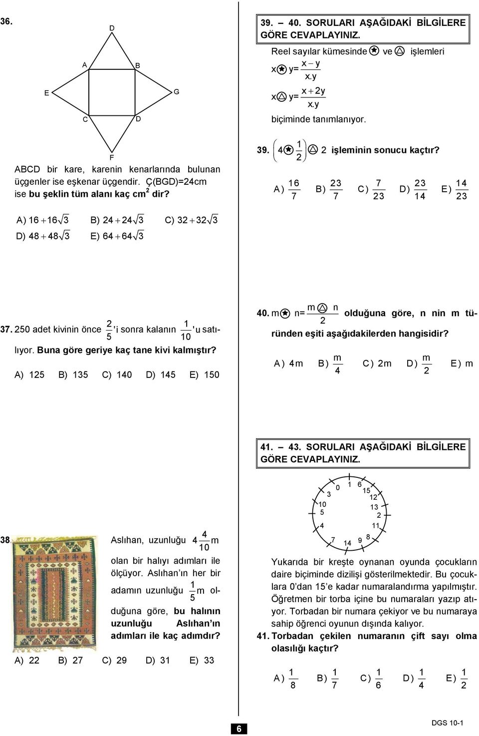 6 3 7 3 4 A) ) C) ) E) 7 7 3 4 3 A) 6 6 3 ) 4 4 3 C) 3 3 3 ) 48 48 3 E) 64 64 3 37. 50 adet kivinin önce 'i 5 sonra kalanın 'usatı- lıyor. una göre geriye kaç tane kivi kalmıştır?