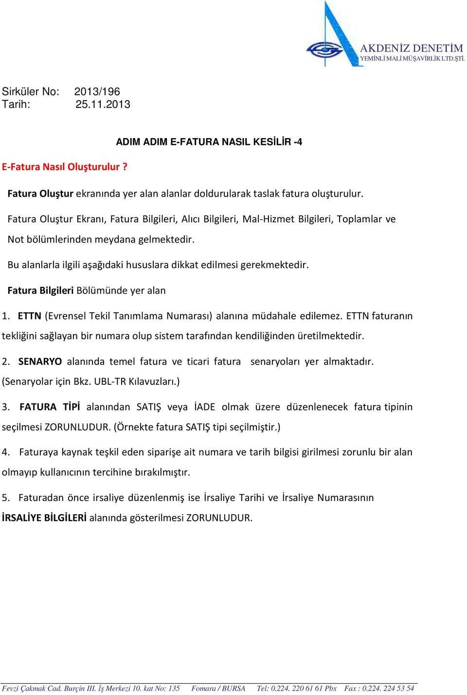 Bu alanlarla ilgili aşağıdaki hususlara dikkat edilmesi gerekmektedir. Fatura Bilgileri Bölümünde yer alan 1. ETTN (Evrensel Tekil Tanımlama Numarası) alanına müdahale edilemez.