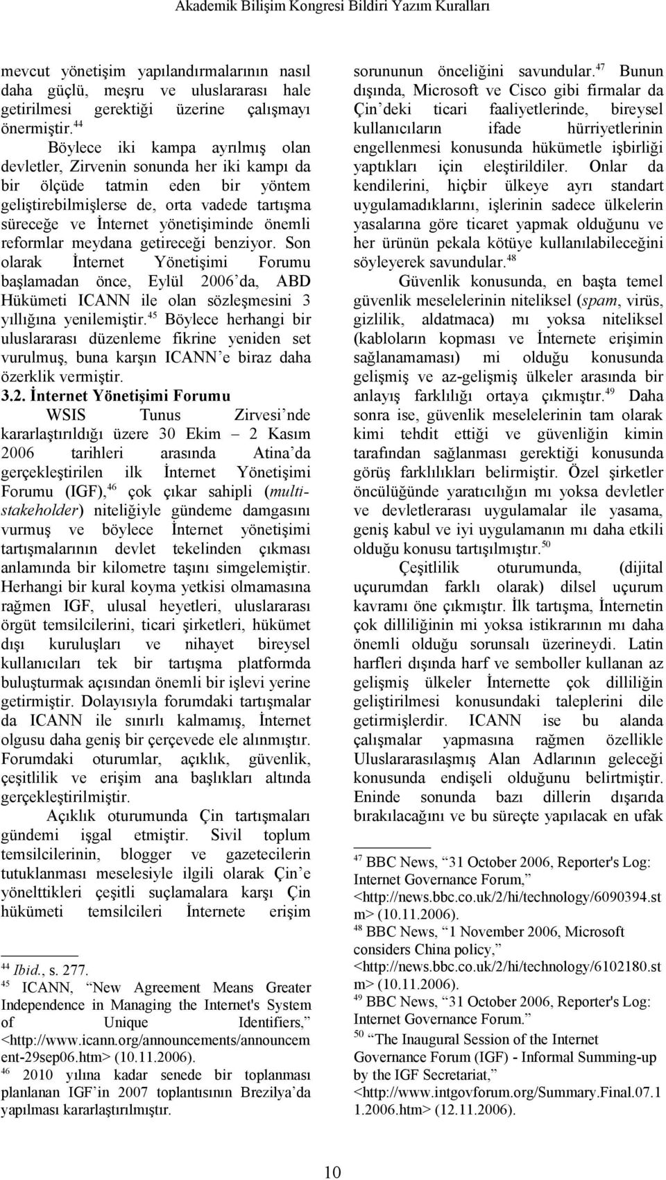 önemli reformlar meydana getireceği benziyor. Son olarak İnternet Yönetişimi Forumu başlamadan önce, Eylül 2006 da, ABD Hükümeti ICANN ile olan sözleşmesini 3 yıllığına yenilemiştir.