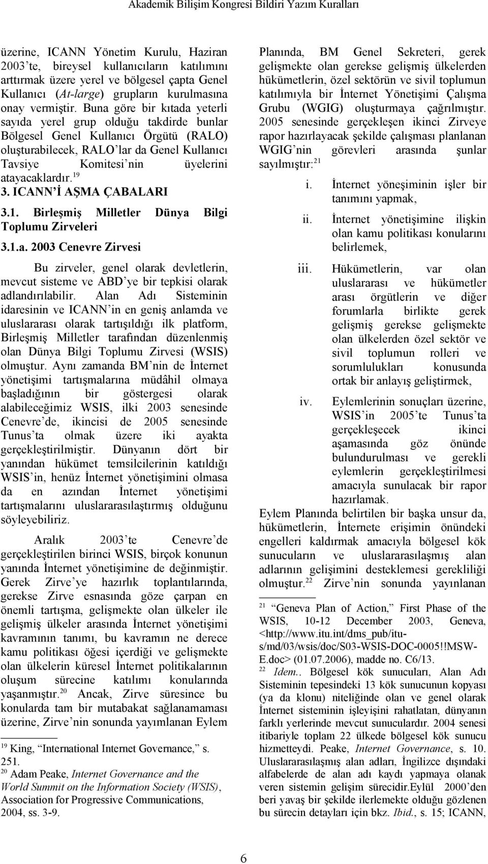 19 3. ICANN İ AŞMA ÇABALARI 3.1. Birleşmiş Milletler Dünya Bilgi Toplumu Zirveleri 3.1.a. 2003 Cenevre Zirvesi Bu zirveler, genel olarak devletlerin, mevcut sisteme ve ABD ye bir tepkisi olarak adlandırılabilir.