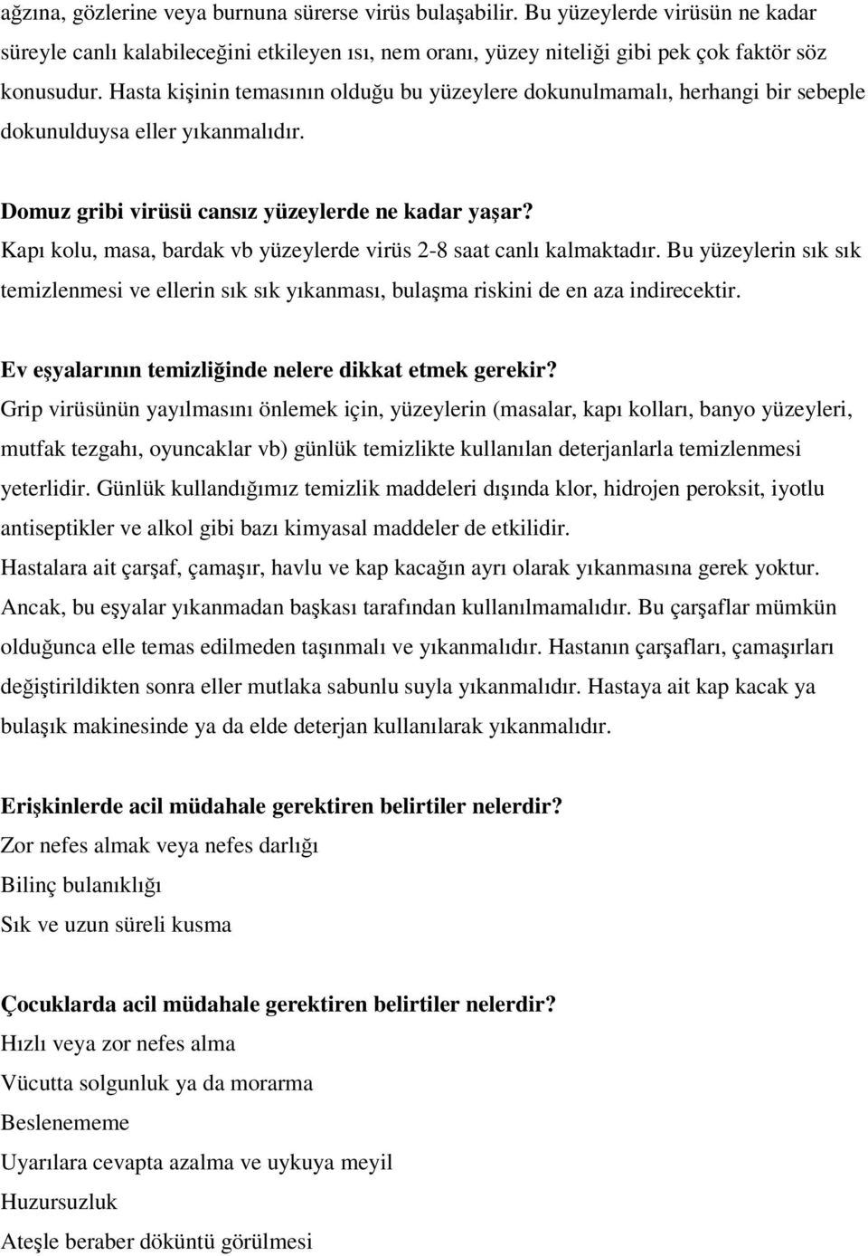 Kapı kolu, masa, bardak vb yüzeylerde virüs 2-8 saat canlı kalmaktadır. Bu yüzeylerin sık sık temizlenmesi ve ellerin sık sık yıkanması, bulaşma riskini de en aza indirecektir.