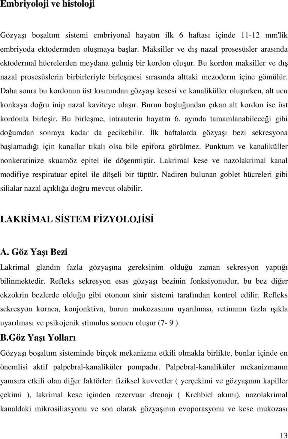 Bu kordon maksiller ve dış nazal prosesüslerin birbirleriyle birleşmesi sırasında alttaki mezoderm içine gömülür.