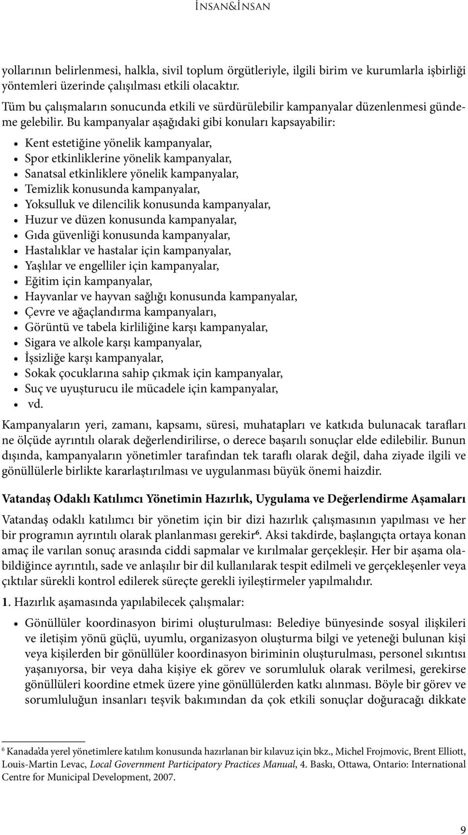 Bu kampanyalar aşağıdaki gibi konuları kapsayabilir: Kent estetiğine yönelik kampanyalar, Spor etkinliklerine yönelik kampanyalar, Sanatsal etkinliklere yönelik kampanyalar, Temizlik konusunda