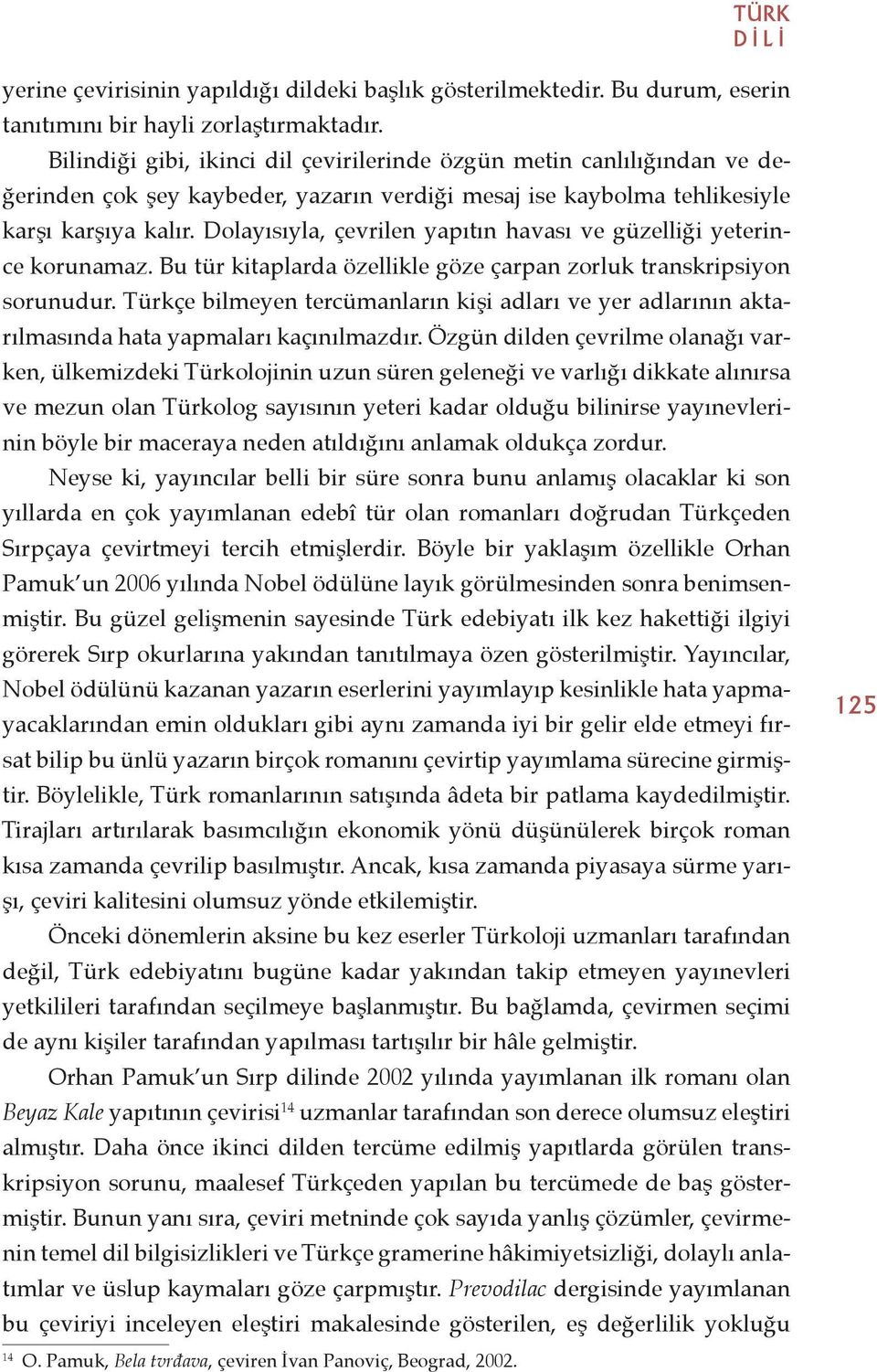 Dolayısıyla, çevrilen yapıtın havası ve güzelliği yeterince korunamaz. Bu tür kitaplarda özellikle göze çarpan zorluk transkripsiyon sorunudur.