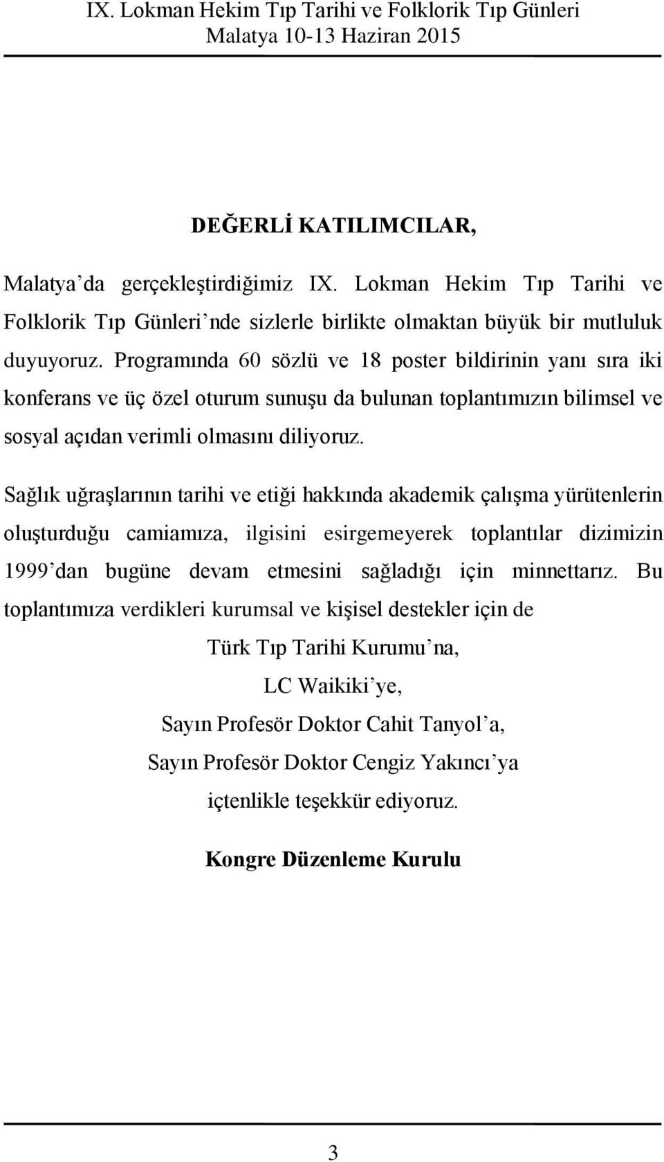 Sağlık uğraşlarının tarihi ve etiği hakkında akademik çalışma yürütenlerin oluşturduğu camiamıza, ilgisini esirgemeyerek toplantılar dizimizin 1999 dan bugüne devam etmesini sağladığı için