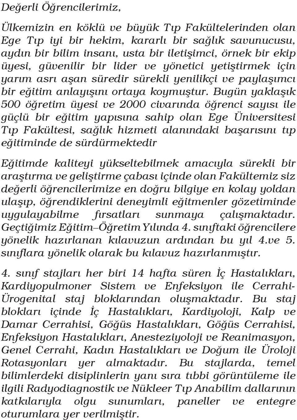 Bugün yaklaşık 500 öğretim üyesi ve 2000 civarında öğrenci sayısı ile güçlü bir eğitim yapısına sahip olan Ege Üniversitesi Tıp Fakültesi, sağlık hizmeti alanındaki başarısını tıp eğitiminde de