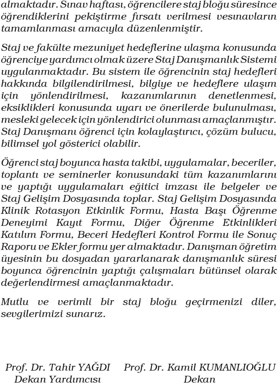 Bu sistem ile öğrencinin staj hedefleri hakkında bilgilendirilmesi, bilgiye ve hedeflere ulaşım için yönlendirilmesi, kazanımlarının denetlenmesi, eksiklikleri konusunda uyarı ve önerilerde