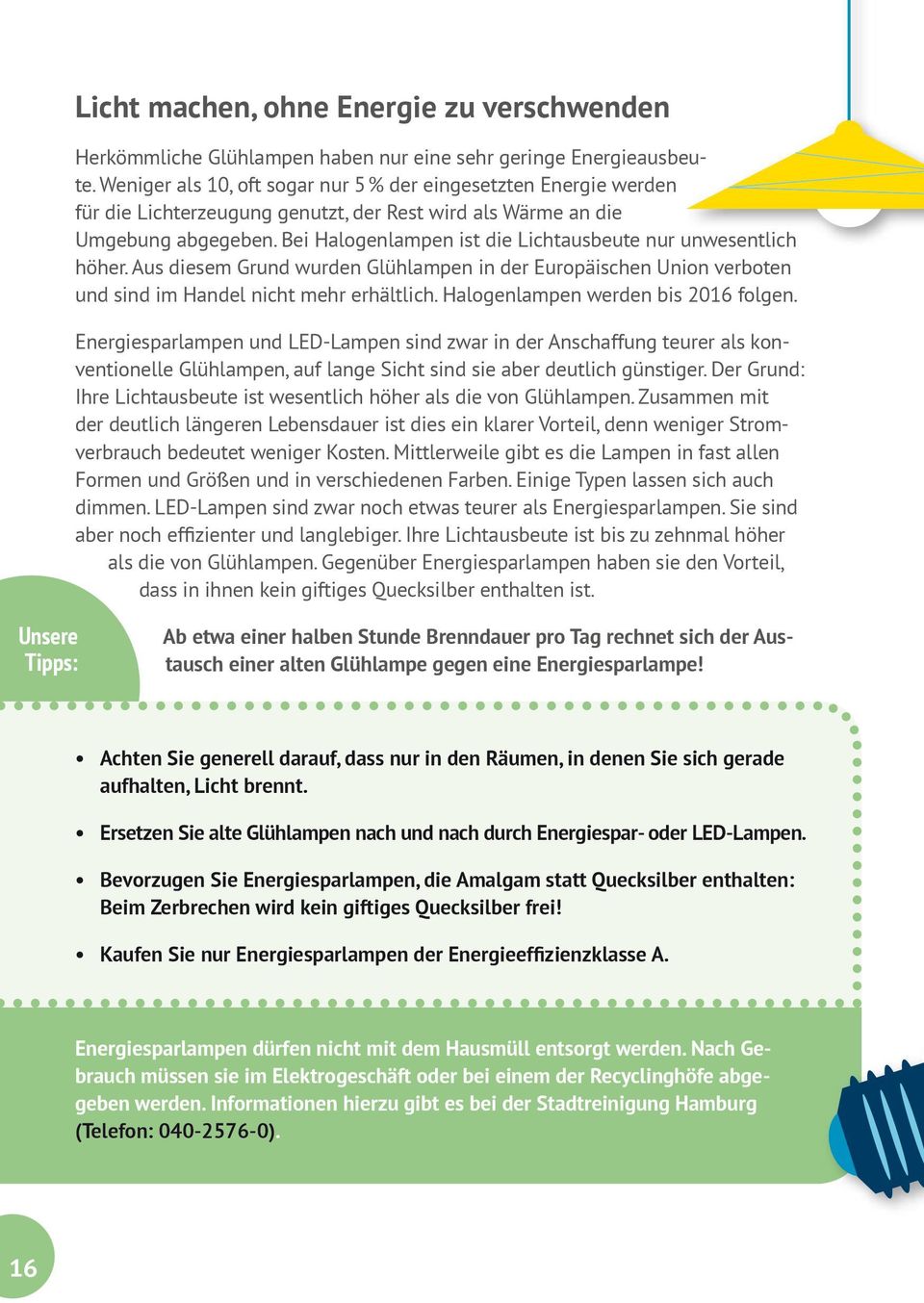 Bei Halogenlampen ist die Lichtausbeute nur unwesentlich höher. Aus diesem Grund wurden Glühlampen in der Europäischen Union verboten und sind im Handel nicht mehr erhältlich.