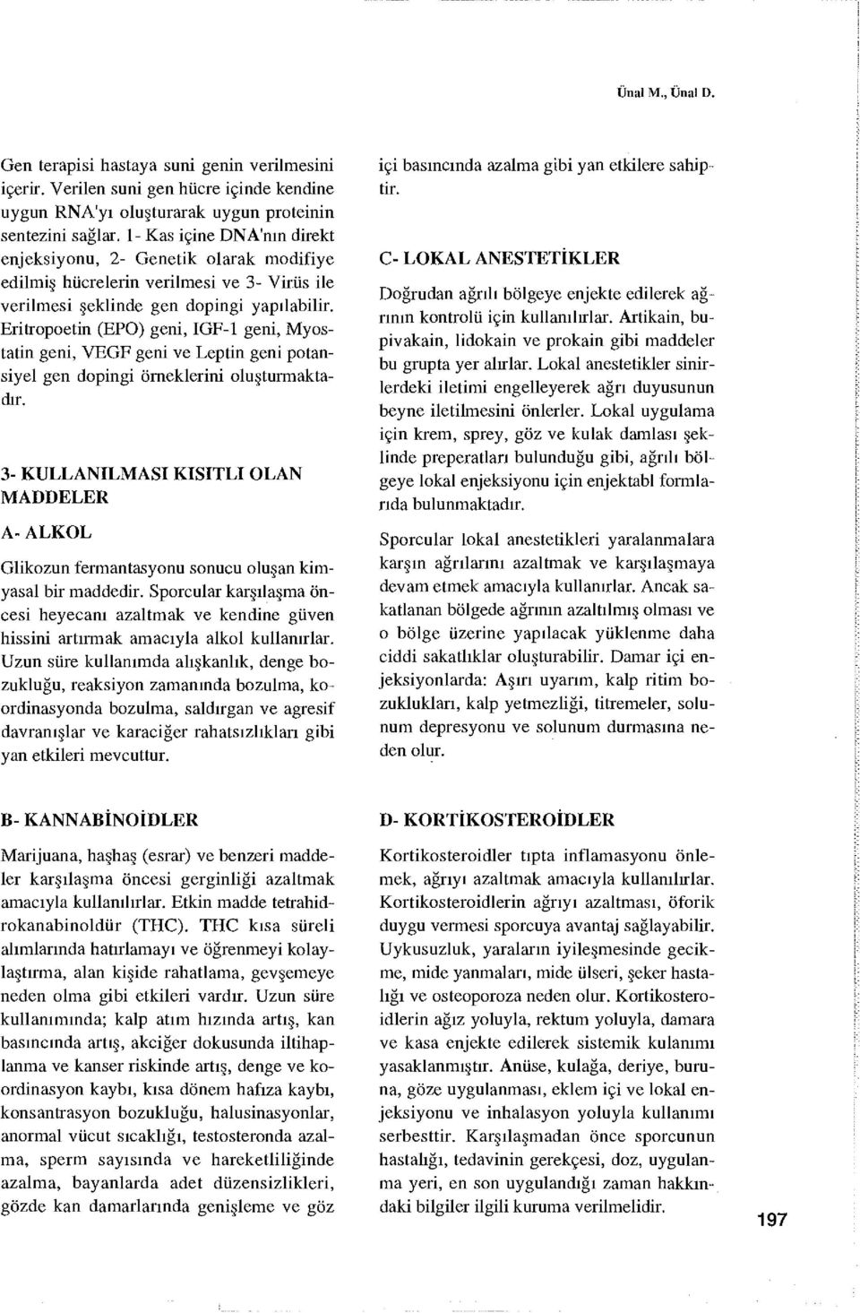 Eritropoetin (EPO) geni, IGF-1 geni, Myostatin geni, VEGF geni ve Leptin geni potansiyel gen dopingi örneklerini oluşturmaktadır.