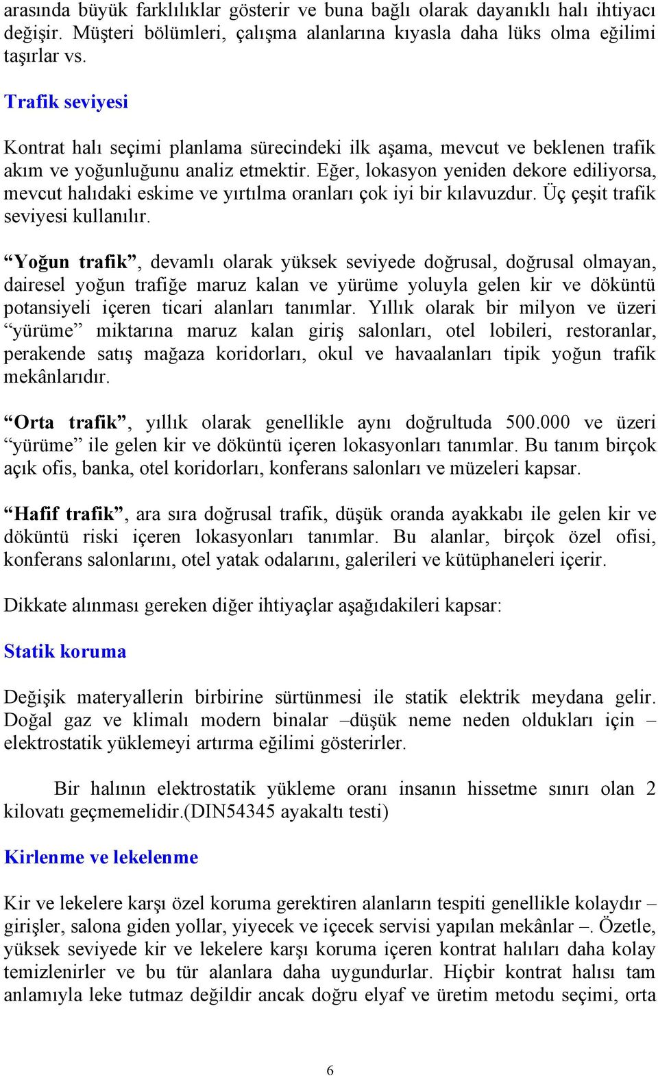 Eğer, lokasyon yeniden dekore ediliyorsa, mevcut halıdaki eskime ve yırtılma oranları çok iyi bir kılavuzdur. Üç çeşit trafik seviyesi kullanılır.