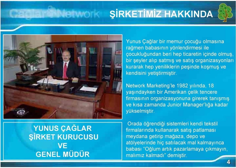 Network Marketing le 1982 yılında, 18 yaşındayken bir Amerikan çelik tencere firmasının organizasyonuna girerek tanışmış ve kısa zamanda Junior Manager lığa kadar yükselmiştir.