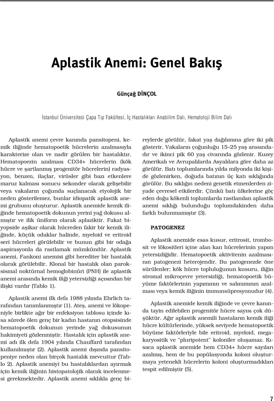 Hematopoezin azalmas CD34+ hücrelerin (kök hücre ve flartlanm fl progenitör hücrelerin) radyasyon, benzen, ilaçlar, virüsler gibi baz etkenlere maruz kalmas sonucu sekonder olarak geliflebilir veya