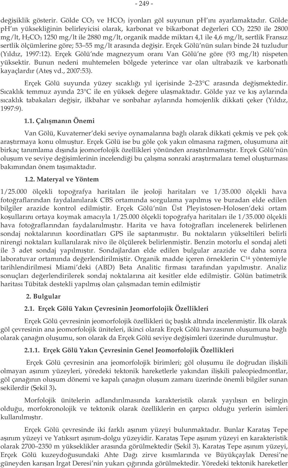 sertlik ölçümlerine göre; 53 55 mg/lt arasında deiir. Erçek Gölü nün suları binde 24 tuzludur (Yıldız, 1997:12). Erçek Gölü nde magnezyum oranı Van Gölü ne göre (93 mg/lt) nispeten yüksektir.