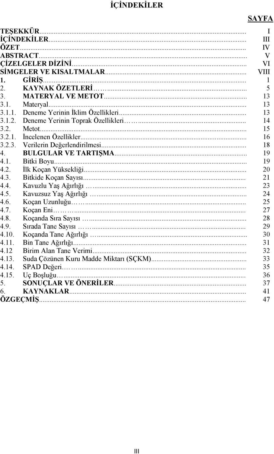 .. 18 4. BULGULAR VE TARTIŞMA... 19 4.1. Bitki Boyu... 19 4.2. İlk Koçan Yüksekliği... 20 4.3. Bitkide Koçan Sayısı... 21 4.4. Kavuzlu Yaş Ağırlığı... 23 4.5. Kavuzsuz Yaş Ağırlığı... 24 4.6.