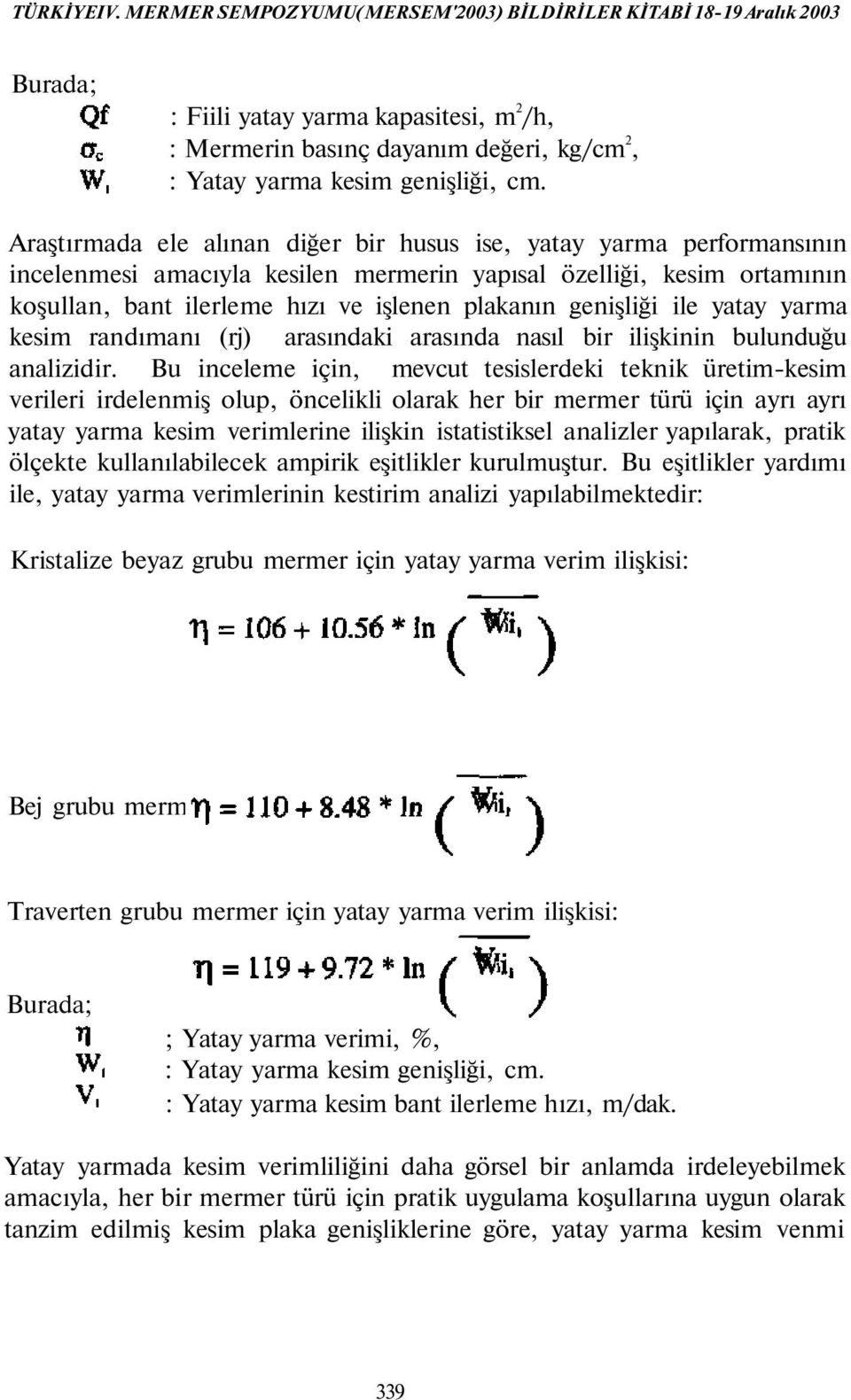 Araştırmada ele alınan diğer bir husus ise, yatay yarma performansının incelenmesi amacıyla kesilen mermerin yapısal özelliği, kesim ortamının koşullan, bant ilerleme hızı ve işlenen plakanın