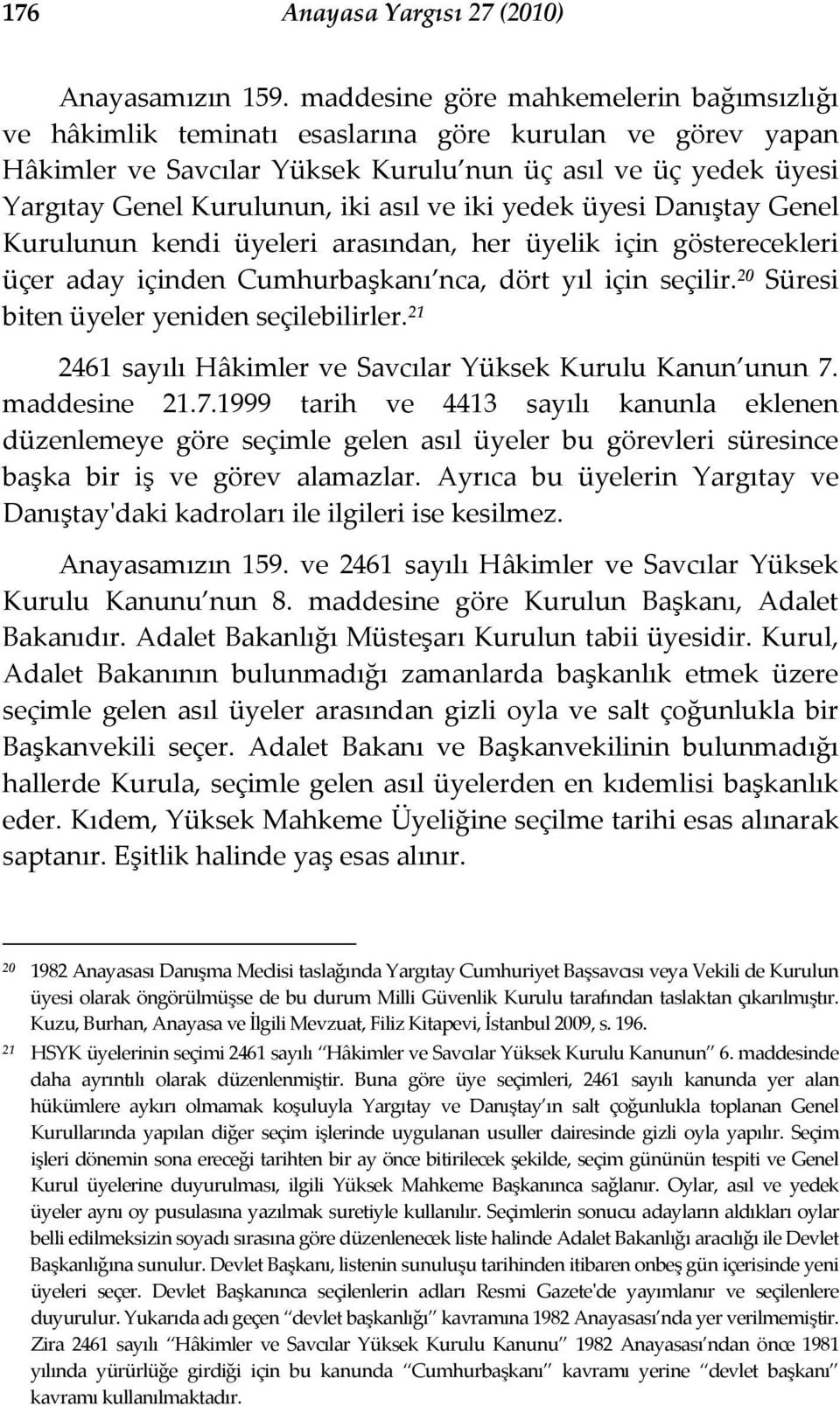 asıl ve iki yedek üyesi Danıştay Genel Kurulunun kendi üyeleri arasından, her üyelik için gösterecekleri üçer aday içinden Cumhurbaşkanı nca, dört yıl için seçilir.