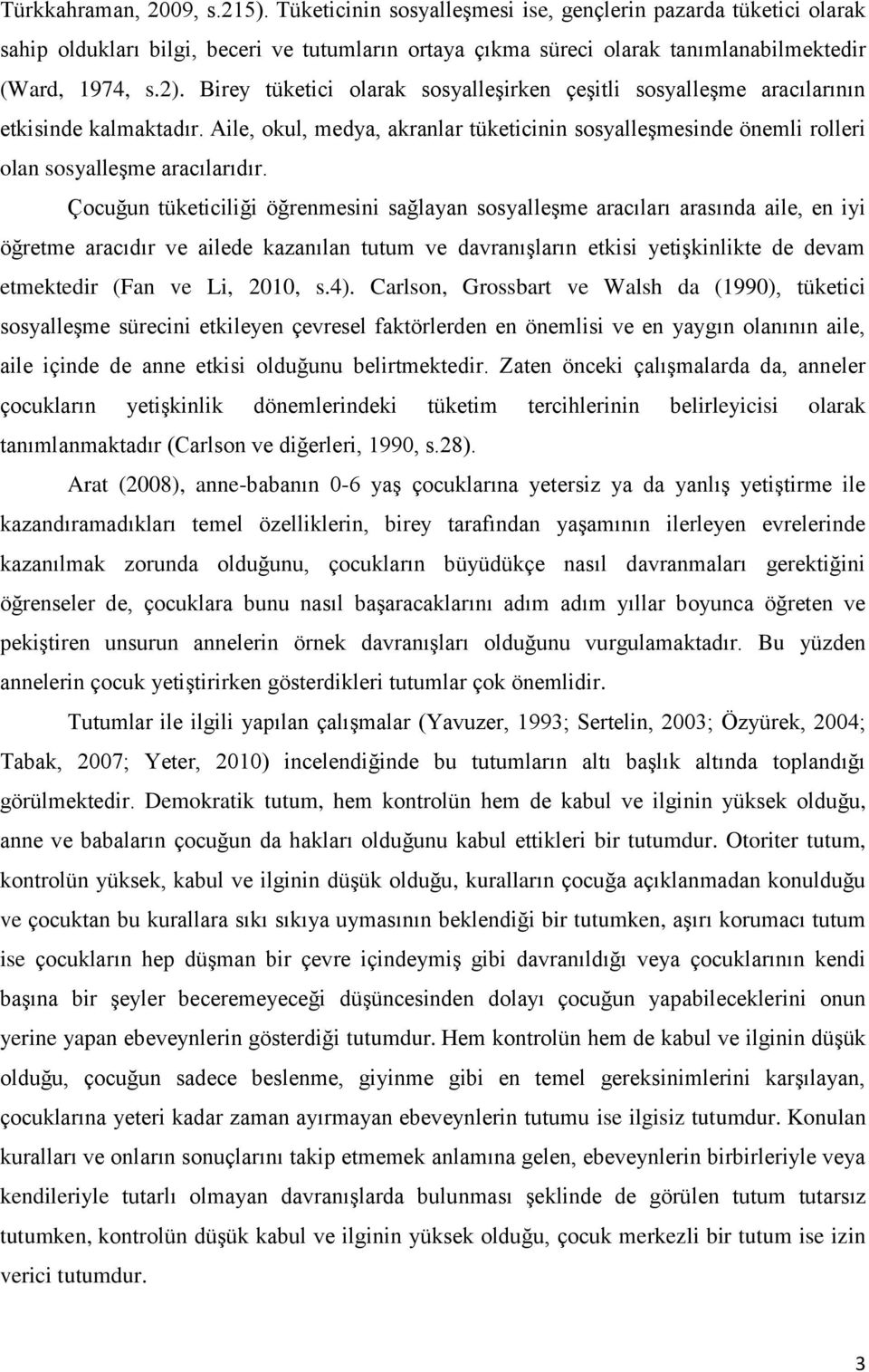 Çocuğun tüketiciliği öğrenmesini sağlayan sosyalleşme aracıları arasında aile, en iyi öğretme aracıdır ve ailede kazanılan tutum ve davranışların etkisi yetişkinlikte de devam etmektedir (Fan ve Li,