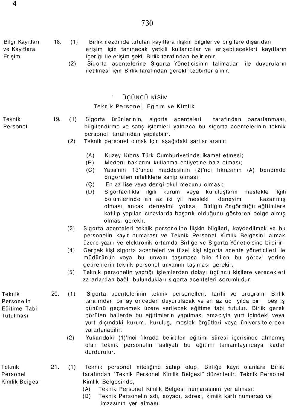 Birlik tarafından belirlenir. (2) Sigorta acentelerine Sigorta Yöneticisinin talimatları ile duyuruların iletilmesi için Birlik tarafından gerekli tedbirler alınır.