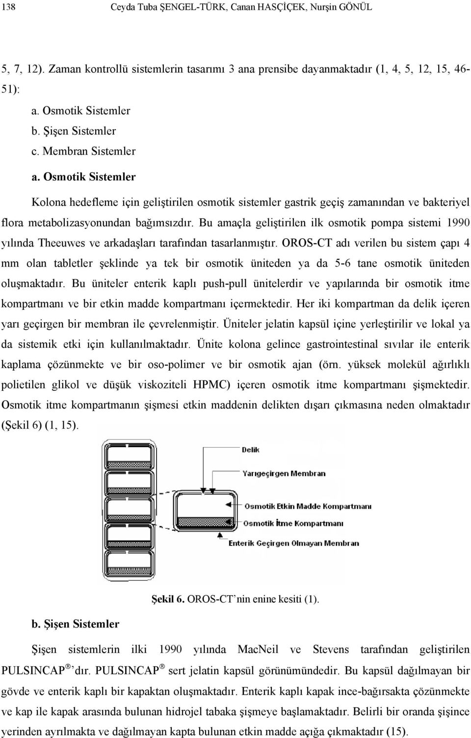 Bu amaçla geliştirilen ilk osmotik pompa sistemi 1990 yılında Theeuwes ve arkadaşları tarafından tasarlanmıştır.