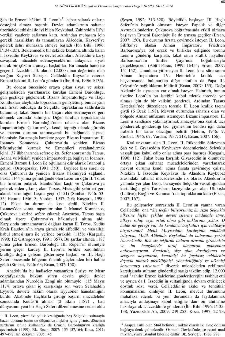 Ardından muhasara için gerekli hazırlıkları da tamamlayan Alâeddin, Kayseri ye gelerek şehri muhasara etmeye başladı (Đbn Bibi, 1996: I/134-135). Beklenmedik bir şekilde kuşatma altında kalan I.