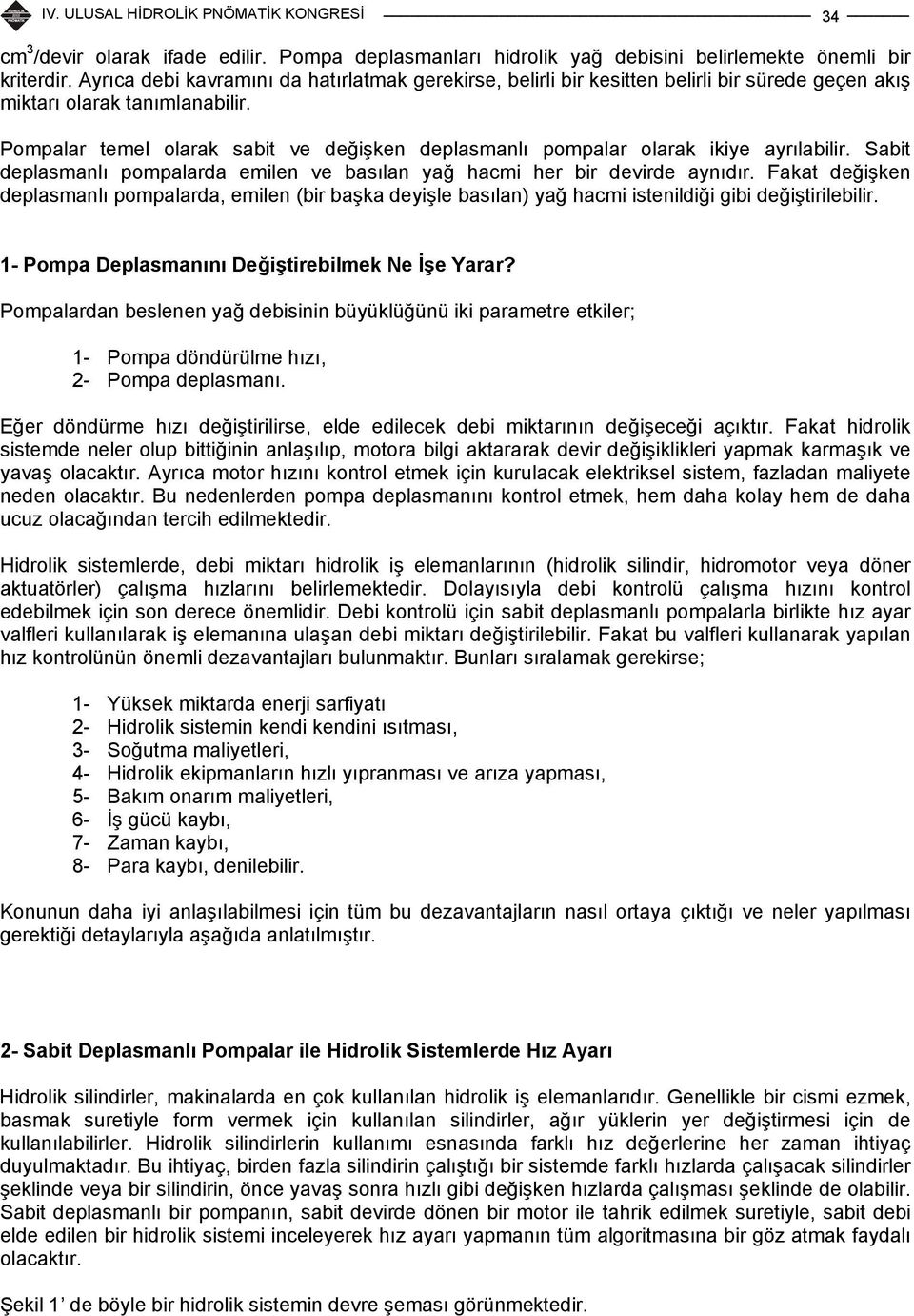 Pompalar temel olarak sabit ve değişken deplasmanlı pompalar olarak ikiye ayrılabilir. Sabit deplasmanlı pompalarda emilen ve basılan yağ hacmi her bir devirde aynıdır.