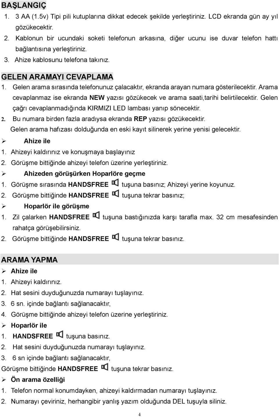 Gelen arama sırasında telefonunuz çalacaktır, ekranda arayan numara gösterilecektir. Arama cevaplanmaz ise ekranda NEW yazısı gözükecek ve arama saati,tarihi belirtilecektir.