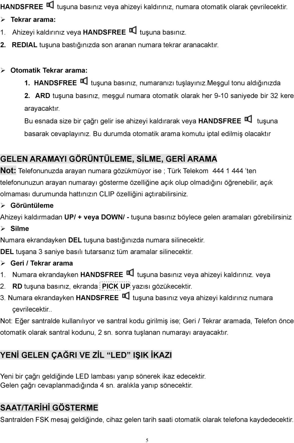 ARD tuşuna basınız, meşgul numara otomatik olarak her 9-10 saniyede bir 32 kere arayacaktır. Bu esnada size bir çağrı gelir ise ahizeyi kaldırarak veya HANDSFREE tuşuna basarak cevaplayınız.