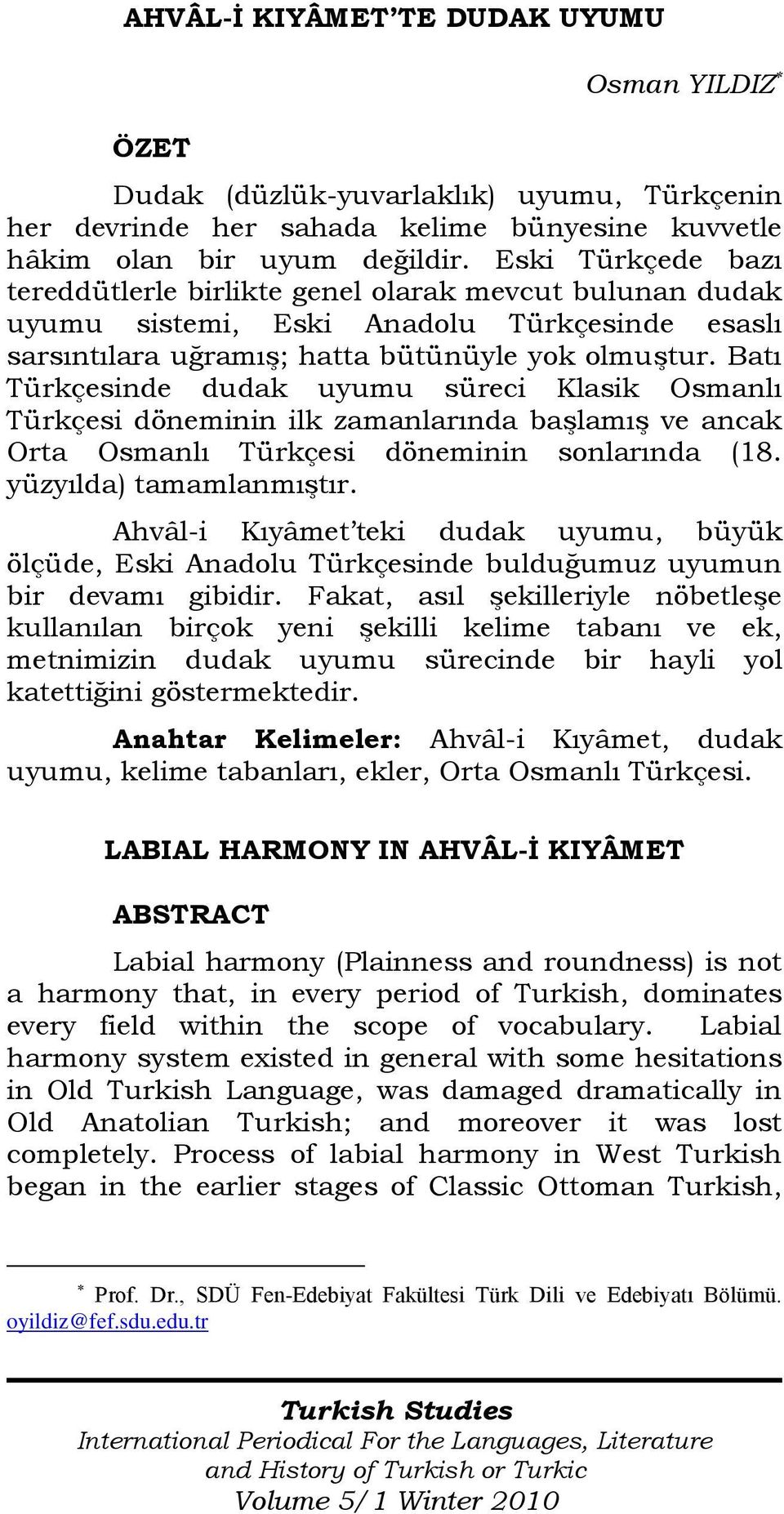 Batı Türkçesinde dudak uyumu süreci Klasik Osmanlı Türkçesi döneminin ilk zamanlarında başlamış ve ancak Orta Osmanlı Türkçesi döneminin sonlarında (18. yüzyılda) tamamlanmıştır.