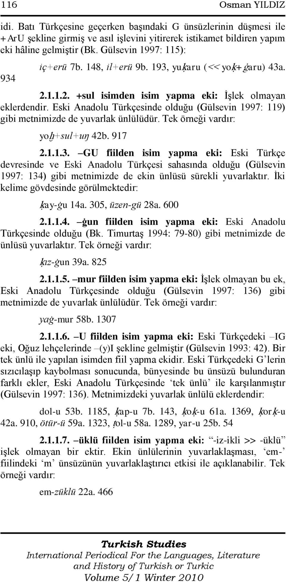 Eski Anadolu Türkçesinde olduğu (Gülsevin 1997: 119) gibi metnimizde de yuvarlak ünlülüdür. Tek örneği vardır: yoħ+sul+uŋ 42b. 917 2.1.1.3.