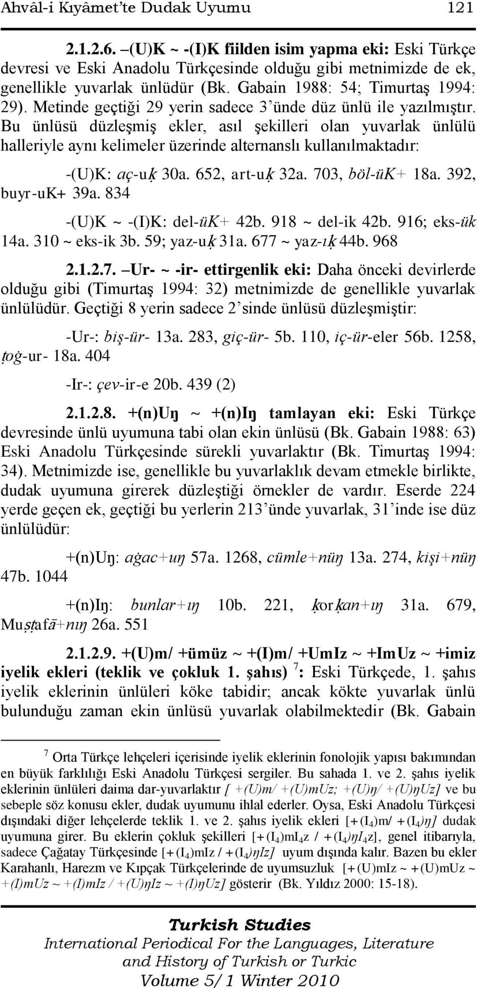 Bu ünlüsü düzleģmiģ ekler, asıl Ģekilleri olan yuvarlak ünlülü halleriyle aynı kelimeler üzerinde alternanslı kullanılmaktadır: -(U)K: aç-uķ 30a. 652, art-uķ 32a. 703, böl-ük+ 18a. 392, buyr-uk+ 39a.